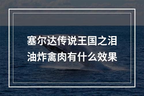 塞尔达传说王国之泪油炸禽肉有什么效果