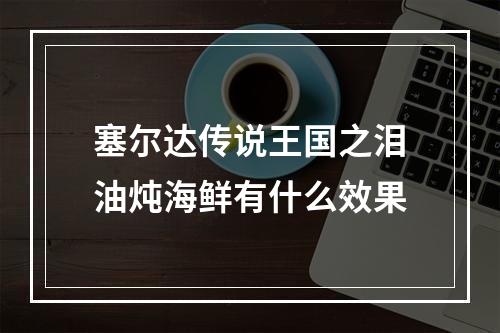 塞尔达传说王国之泪油炖海鲜有什么效果