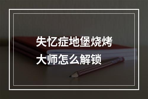 失忆症地堡烧烤大师怎么解锁