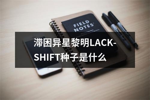 滞困异星黎明LACK-SHIFT种子是什么