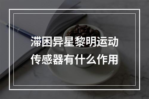 滞困异星黎明运动传感器有什么作用