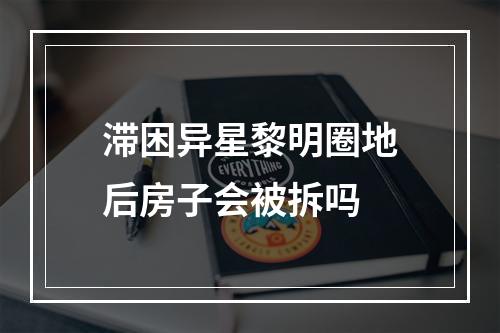 滞困异星黎明圈地后房子会被拆吗