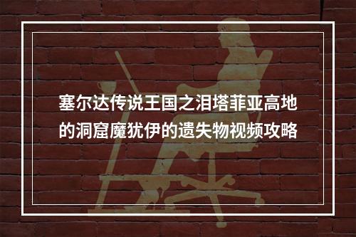 塞尔达传说王国之泪塔菲亚高地的洞窟魔犹伊的遗失物视频攻略