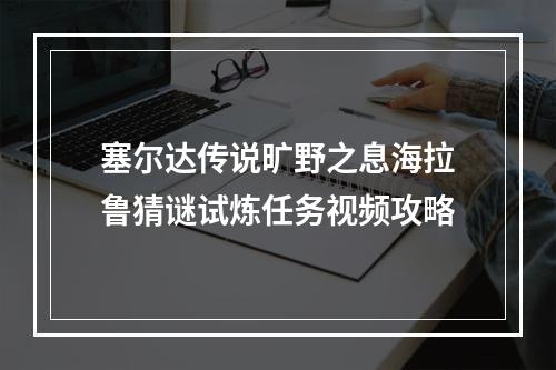 塞尔达传说旷野之息海拉鲁猜谜试炼任务视频攻略