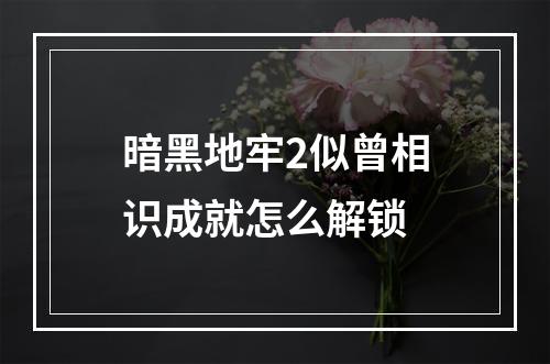 暗黑地牢2似曾相识成就怎么解锁