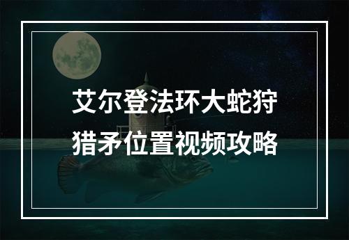 艾尔登法环大蛇狩猎矛位置视频攻略