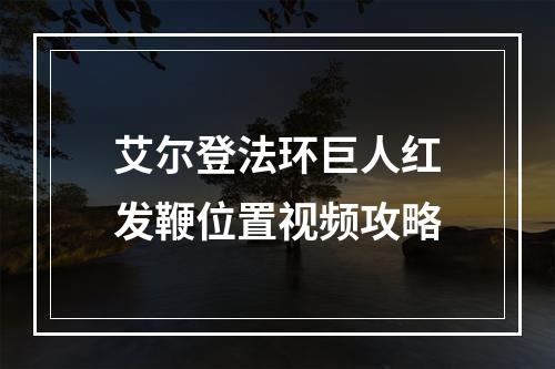 艾尔登法环巨人红发鞭位置视频攻略