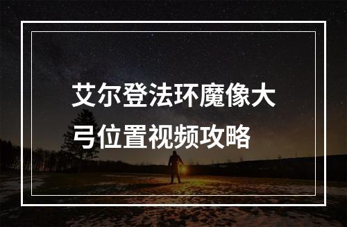 艾尔登法环魔像大弓位置视频攻略