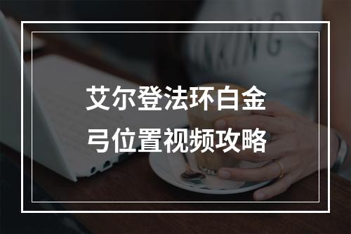 艾尔登法环白金弓位置视频攻略