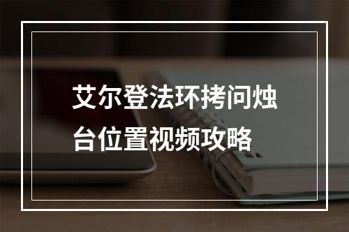 艾尔登法环拷问烛台位置视频攻略