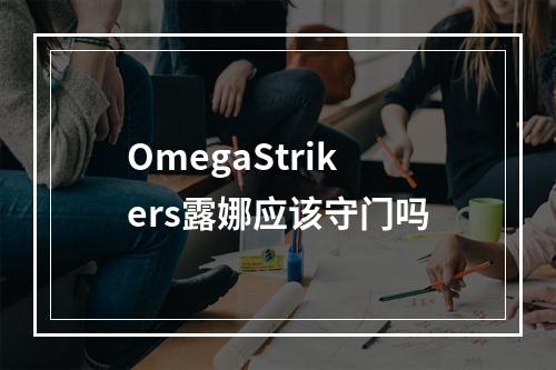 OmegaStrikers露娜应该守门吗