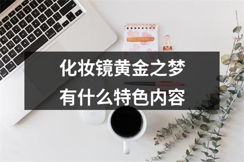 化妆镜黄金之梦有什么特色内容