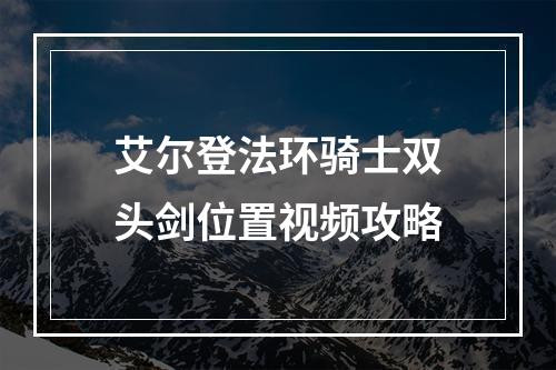 艾尔登法环骑士双头剑位置视频攻略