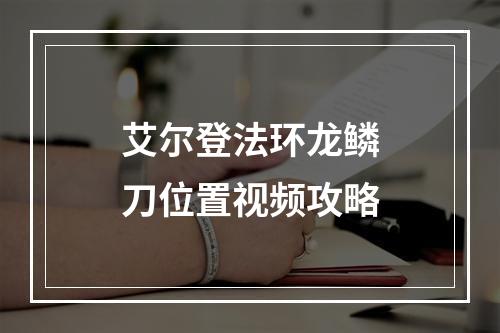 艾尔登法环龙鳞刀位置视频攻略