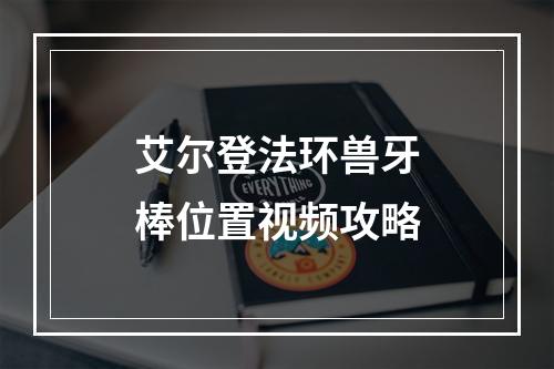 艾尔登法环兽牙棒位置视频攻略