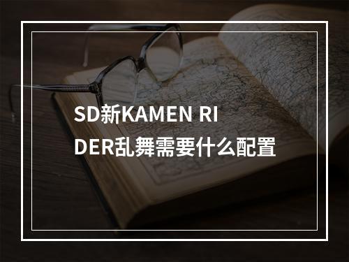 SD新KAMEN RIDER乱舞需要什么配置