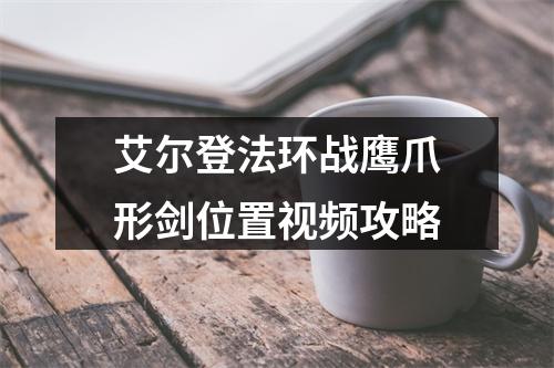 艾尔登法环战鹰爪形剑位置视频攻略