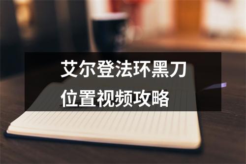 艾尔登法环黑刀位置视频攻略