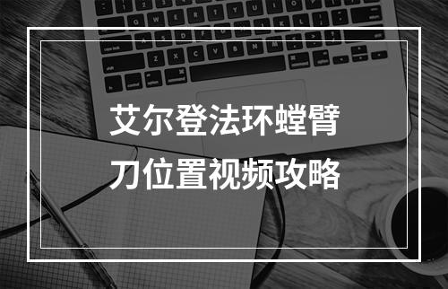 艾尔登法环螳臂刀位置视频攻略