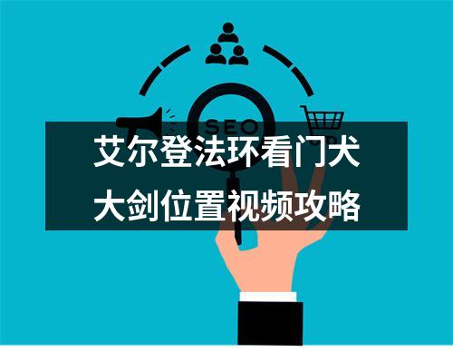 艾尔登法环看门犬大剑位置视频攻略