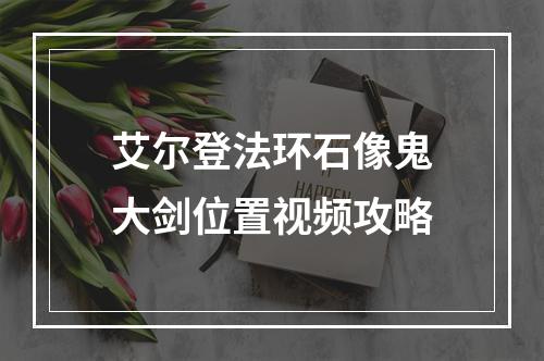 艾尔登法环石像鬼大剑位置视频攻略