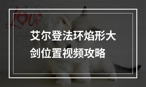 艾尔登法环焰形大剑位置视频攻略