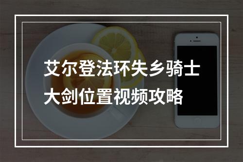 艾尔登法环失乡骑士大剑位置视频攻略