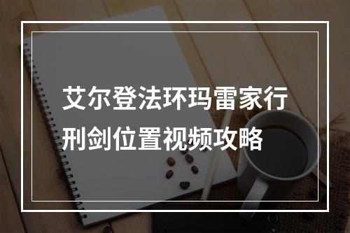 艾尔登法环玛雷家行刑剑位置视频攻略