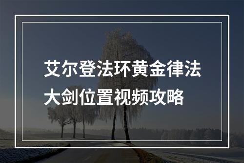 艾尔登法环黄金律法大剑位置视频攻略