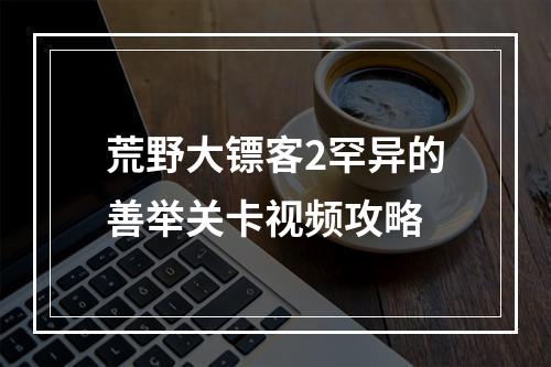 荒野大镖客2罕异的善举关卡视频攻略