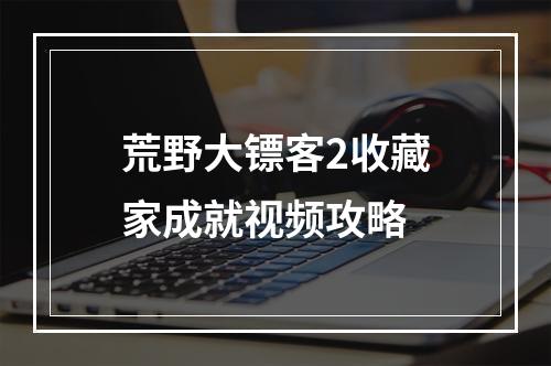 荒野大镖客2收藏家成就视频攻略