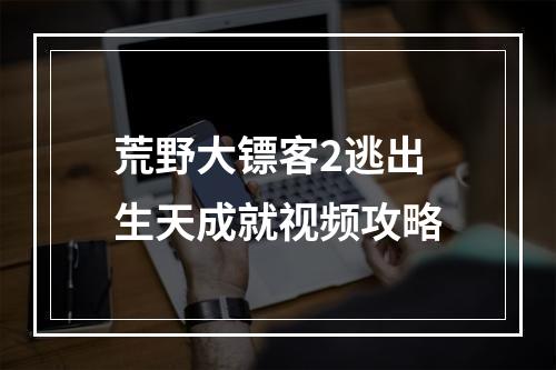 荒野大镖客2逃出生天成就视频攻略