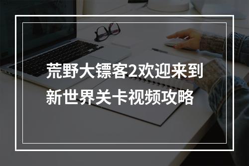 荒野大镖客2欢迎来到新世界关卡视频攻略