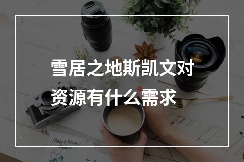 雪居之地斯凯文对资源有什么需求