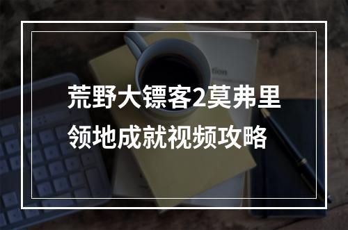 荒野大镖客2莫弗里领地成就视频攻略