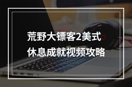 荒野大镖客2美式休息成就视频攻略