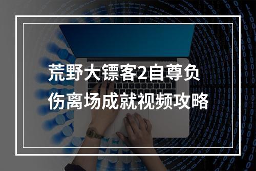 荒野大镖客2自尊负伤离场成就视频攻略