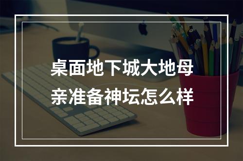 桌面地下城大地母亲准备神坛怎么样