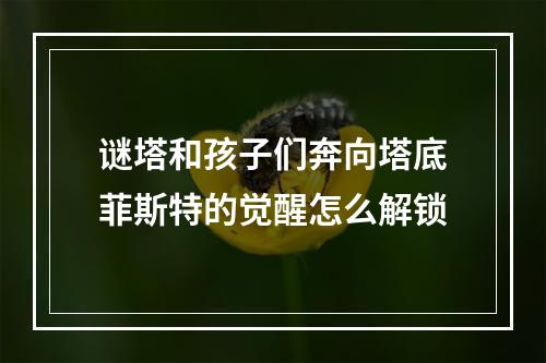 谜塔和孩子们奔向塔底菲斯特的觉醒怎么解锁