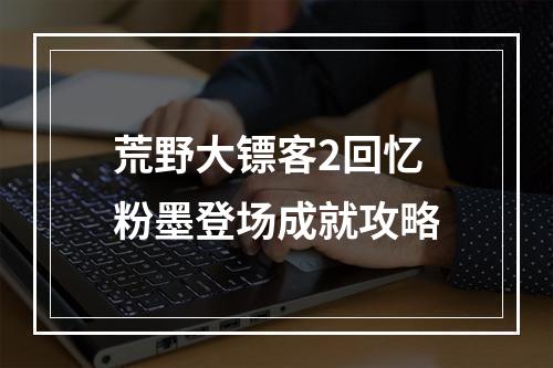 荒野大镖客2回忆粉墨登场成就攻略