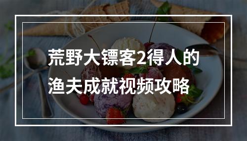 荒野大镖客2得人的渔夫成就视频攻略