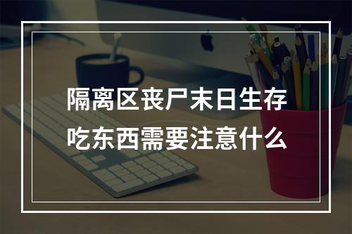 隔离区丧尸末日生存吃东西需要注意什么