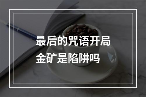 最后的咒语开局金矿是陷阱吗