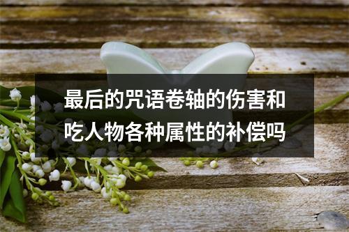 最后的咒语卷轴的伤害和吃人物各种属性的补偿吗