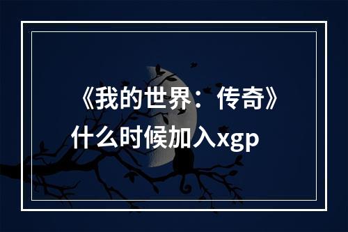 《我的世界：传奇》什么时候加入xgp