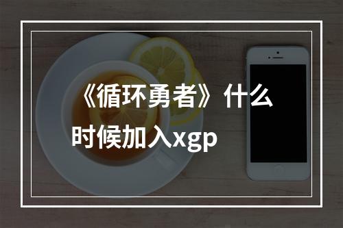 《循环勇者》什么时候加入xgp