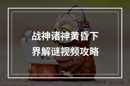 战神诸神黄昏下界解谜视频攻略