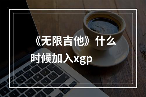 《无限吉他》什么时候加入xgp