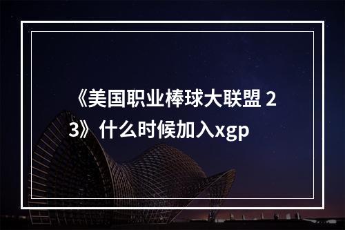 《美国职业棒球大联盟 23》什么时候加入xgp