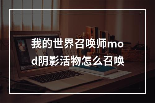 我的世界召唤师mod阴影活物怎么召唤